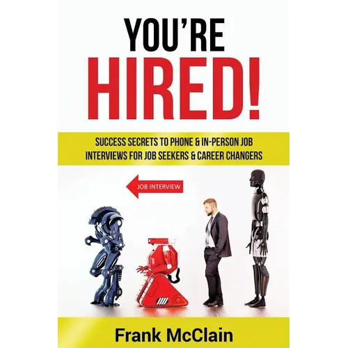 You're Hired!: Success Secrets to Phone & In-Person Job Interviews For Job Seekers & Career Changers - Paperback