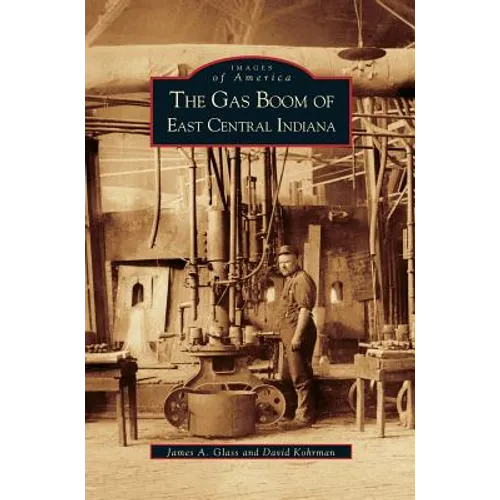 Gas Boom of East Central Indiana - Hardcover