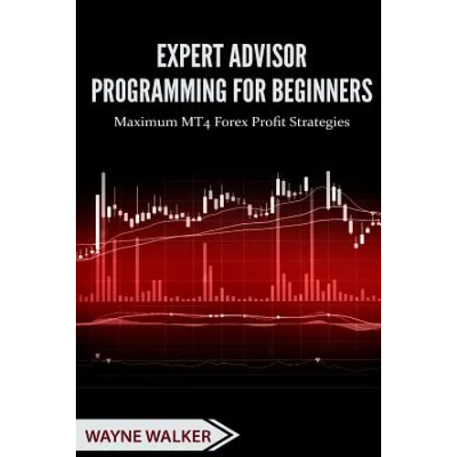 Expert Advisor Programming for Beginners: Maximum MT4 Forex Profit Strategies - Paperback