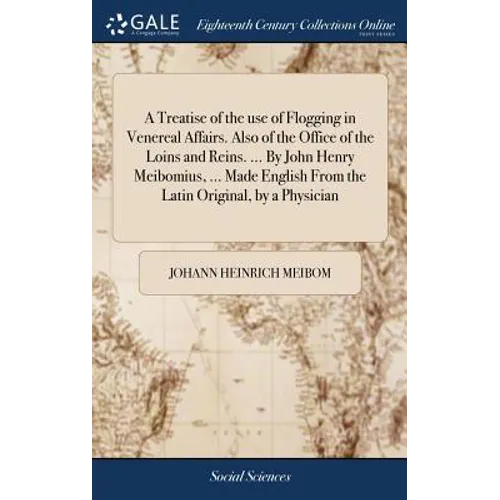 A Treatise of the use of Flogging in Venereal Affairs. Also of the Office of the Loins and Reins. ... By John Henry Meibomius, ... Made English From t - Hardcover