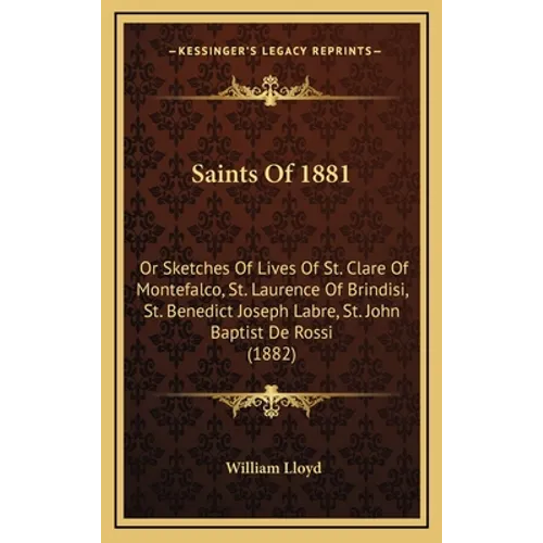 Saints Of 1881: Or Sketches Of Lives Of St. Clare Of Montefalco, St. Laurence Of Brindisi, St. Benedict Joseph Labre, St. John Baptist De Rossi (1882) - Hardcover