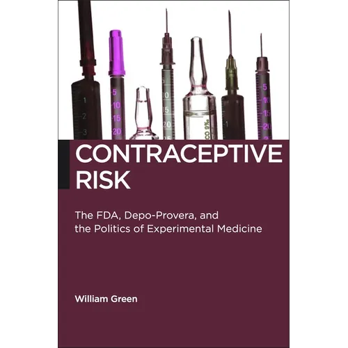 Contraceptive Risk: The Fda, Depo-Provera, and the Politics of Experimental Medicine - Paperback
