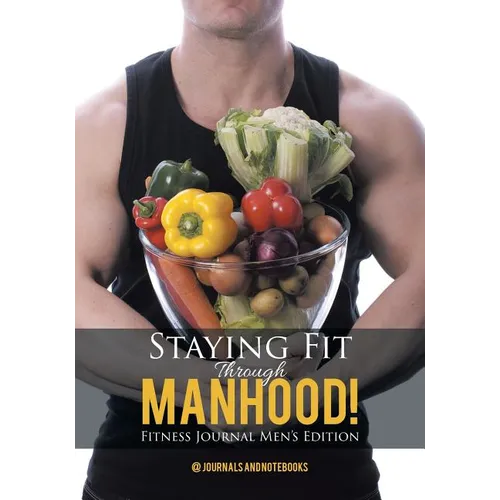 Staying Fit Through Manhood! Fitness Journal Men's Edition - Paperback