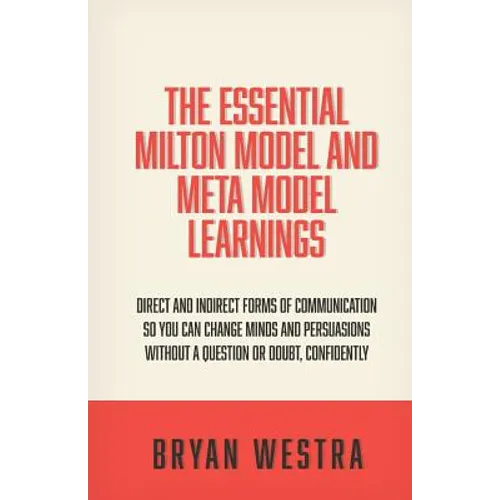 The Essential Milton Model And Meta Model Learnings: Direct And Indirect Forms Of Communication So You Can Change Minds And Persuasions Without A Ques - Paperback