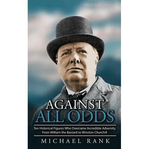 Against All Odds: Ten Historical Figures Who Overcome Incredible Adversity, From William the Bastard to Winston Churchill - Paperback
