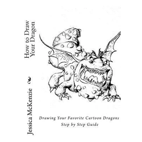 How to Draw Your Dragon: Drawing Your Favorite Cartoon Dragons Step by Step Guide - Paperback