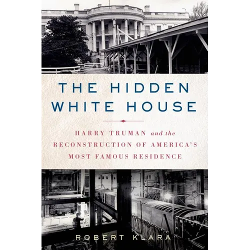 The Hidden White House: Harry Truman and the Reconstruction of America's Most Famous Residence - Paperback