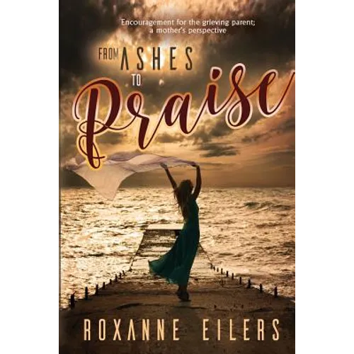 From Ashes to Praise: Encouragement for the grieving parent; a mother's perspective - Paperback
