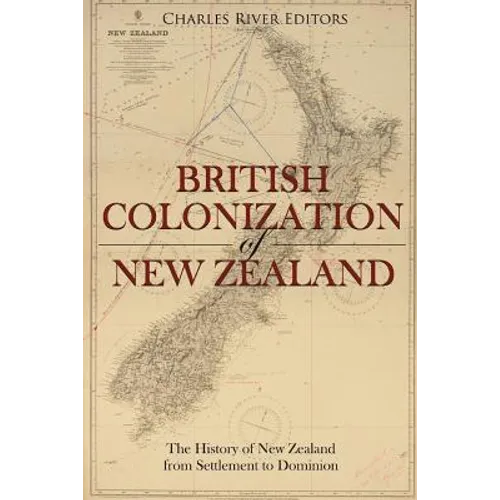 The British Colonization of New Zealand: The History of New Zealand from Settlement to Dominion - Paperback