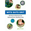 Wits Guts Grit: All-Natural Biohacks for Raising Smart, Resilient Kids - Paperback