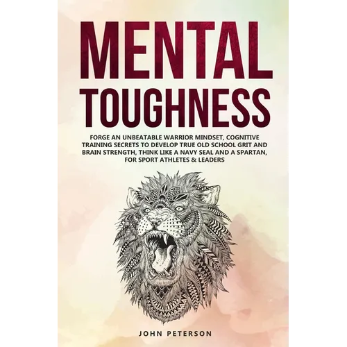Mental Toughness: Forge an Unbeatable Warrior Mindset, Cognitive Training Secrets to Develop True Old School Grit and Brain Strength, Th - Paperback
