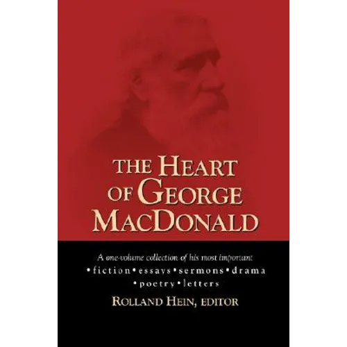 The Heart of George MacDonald: A One-Volume Collection of His Most Important Fiction, Essays, Sermons, Drama, and Biographical Information - Paperback