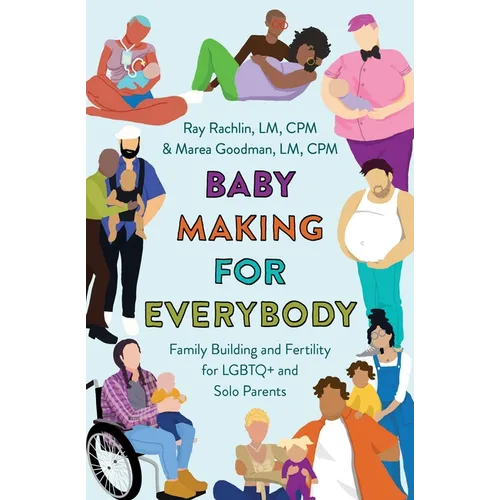 Baby Making for Everybody: Family Building and Fertility for LGBTQ+ and Solo Parents - Paperback