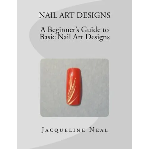 Nail Art Designs: A Beginners Guide to Basic Nail Art Designs: A Beginners Guide to Basic Nail Art Designs - Paperback