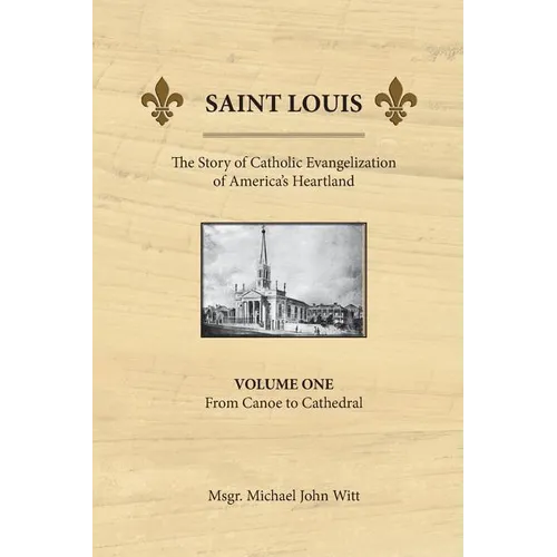 Saint Louis, the Story of Catholic Evangelization of America's Heartland: Vol 1: From Canoe To Cathedral - Paperback