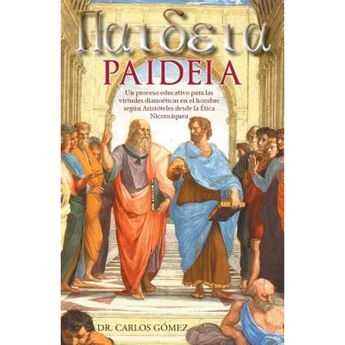 Paideia: Un Proceso Educativo Para Las Virtudes Dianoeticas En El Hombre Segun Aristoteles Desde La Etica Nicomaquea - Paperback