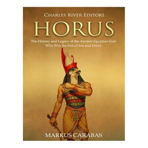 Horus: The History and Legacy of the Ancient Egyptian God Who Was the Son of Isis and Osiris - Paperback
