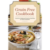 Grain Free Cookbook: Grain Free Cooking and Grain Free Meal Plans for Gluten Sensitivities - Paperback