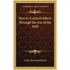 How to Control Others Through the Use of the Will - Hardcover