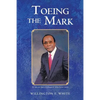 Toeing the Mark: The Life and Times of Willington E. White Second Edition - Paperback