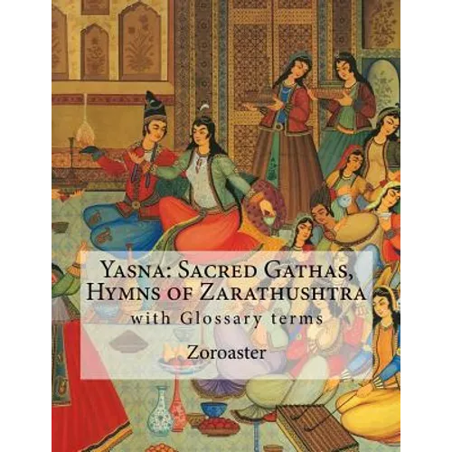 Yasna: Sacred Gathas, Hymns of Zarathushtra: With Glossary of Zoroastrian Terms - Paperback