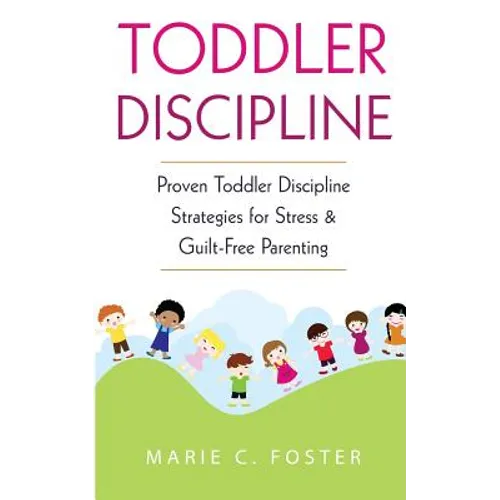 Toddler Discipline: Proven Toddler Discipline Strategies for Stress & Guilt-Free Parenting - Paperback
