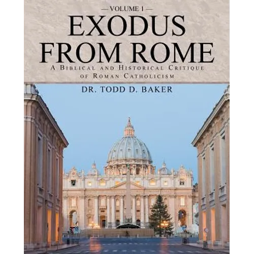Exodus from Rome Volume 1: A Biblical and Historical Critique of Roman Catholicism - Paperback