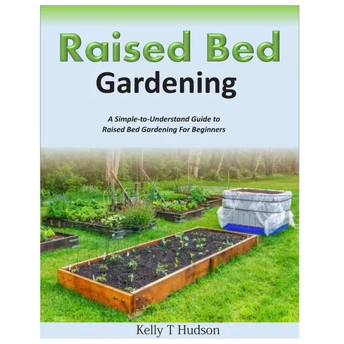 Raised Bed Gardening A Simple-to-Understand Guide to Raised Bed Gardening For Beginners - Paperback