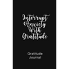 Gratitude Journal Interrupt Anxiety With Gratitude: Daily Gratitude Book to Practice Gratitude and Mindfulness - Hardcover