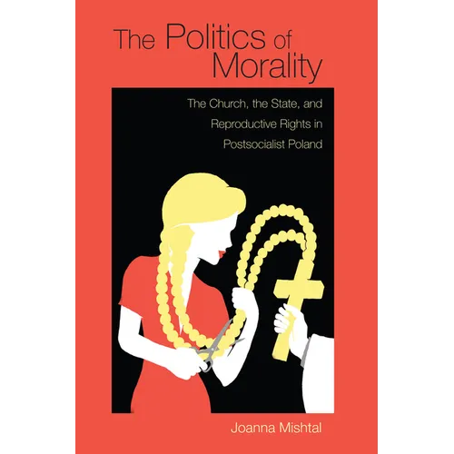 The Politics of Morality: The Church, the State, and Reproductive Rights in Postsocialist Poland - Hardcover