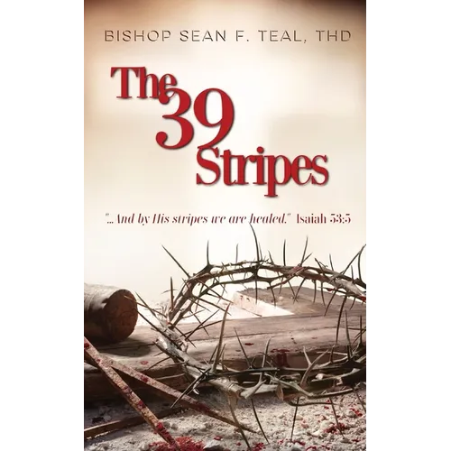 The 39 Stripes: "...And by His Stripes, we are healed" - Isaiah 53:5 - Paperback