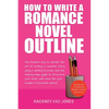 How To Write A Romance Novel Outline: The Fastest Way To Master The Art Of Writing A Romantic Story Using A Winning Formula - Paperback