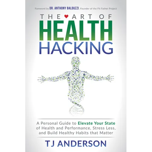 The Art of Health Hacking: A Personal Guide to Elevate Your State of Health and Performance, Stress Less, and Build Healthy Habits That Matter - Paperback