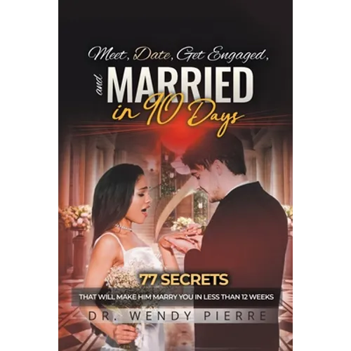 Meet, Date, Get Engaged, and Married in 90 Days: 77 Secrets That Will Make Him Marry You in Less Than 12 Weeks - Paperback