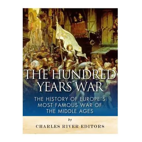 The Hundred Years War: The History of Europe's Most Famous War of the Middle Ages - Paperback