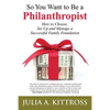So You Want to Be a Philanthropist: How to Choose, Set Up and Manage a Successful Family Foundation - Paperback