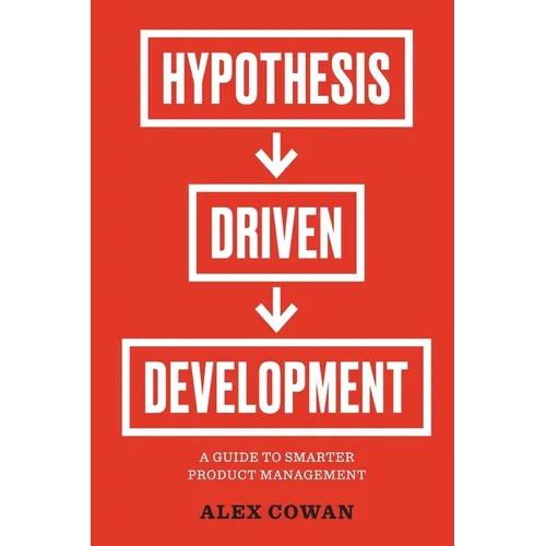 Hypothesis-Driven Development: A Guide to Smarter Product Management - Paperback