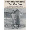 Before They Were SEALs They Were Frogs: The Story of the Last Living Member of Class 1 of the Naval Special Warfare Operators Who Evolved into the Nav - Hardcover