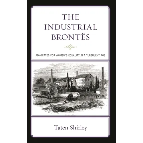 The Industrial Brontës: Advocates for Women's Equality in a Turbulent Age - Hardcover