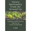 Nature Spirituality From the Ground Up: Connect With Nature Spirits In Your Ecosystem - Paperback