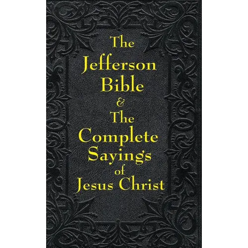 Jefferson Bible & The Complete Sayings of Jesus Christ: The Teachings of Jesus from the Gospels in Two Complementary Works - Hardcover