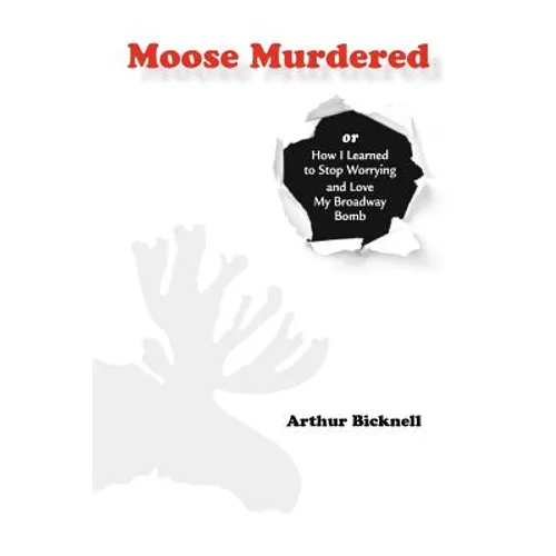 Moose Murdered: How I Learned to Stop Worrying and Love My Broadway Bomb - Paperback