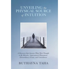 Unveiling the Physical Source of Intuition: A Discovery That Answers What Were Thought to Be Miracles, Supernatural Phenomena, Extraordinary Events, a - Hardcover