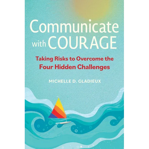 Communicate with Courage: Taking Risks to Overcome the Four Hidden Challenges - Paperback