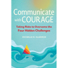 Communicate with Courage: Taking Risks to Overcome the Four Hidden Challenges - Paperback