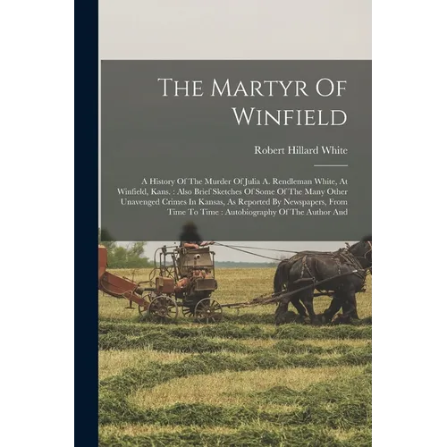 The Martyr Of Winfield: A History Of The Murder Of Julia A. Rendleman White, At Winfield, Kans.: Also Brief Sketches Of Some Of The Many Other - Paperback
