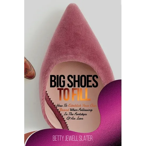 Big Shoes To Fill: How To Establish Your Own Brand When Following In The Footsteps of An Icon - Paperback