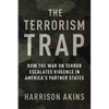 The Terrorism Trap: How the War on Terror Escalates Violence in America's Partner States - Paperback