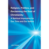 Religion, Politics, and Reclaiming the Soul of Christianity: A Spiritual Imperative for Our Time and Our Nation - Paperback