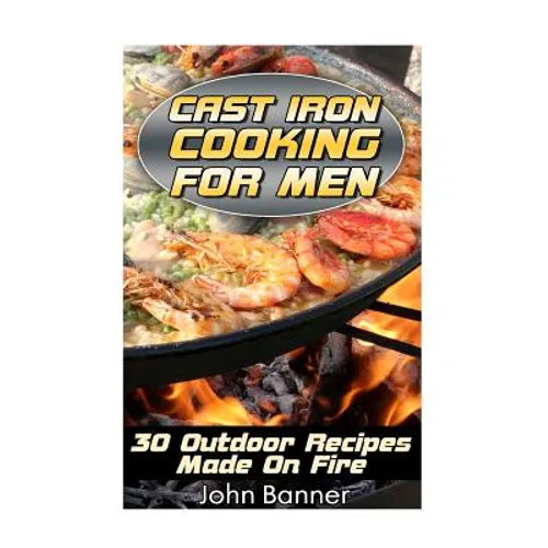 Cast Iron Cooking For Men: 30 Outdoor Recipes Made On Fire - Paperback